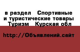  в раздел : Спортивные и туристические товары » Туризм . Курская обл.